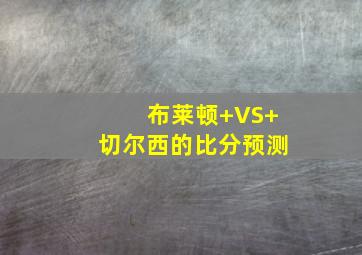 布莱顿 VS 切尔西的比分预测